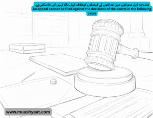 مندرجہ ذیل صورتوں میں عدالتوں کے فیصلوں کیخلاف اپیل دائر نہیں کی جاسکتی ہے۔